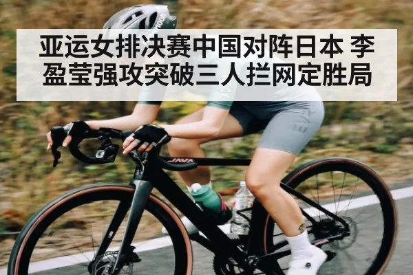 亚运女排决赛中国对阵日本 李盈莹强攻突破三人拦网定胜局